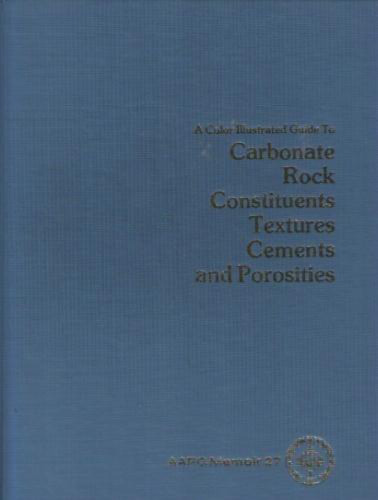 A Color Illustrated Guide to Carbonate Rock Constituents, Textures, Cements, and Porosities (AAPG Memoir 27)