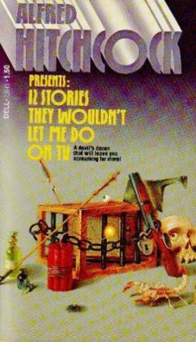 Alfred Hitchcock Presents: Twelve Stories They Wouldn't Let Me Do On TV
