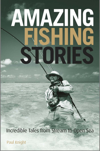 Amazing Fishing Stories: Incredible Tales from Stream to Open Sea