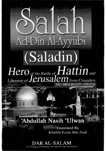 Salah Ad-Din Al-Ayyubi (Saladin): hero of the battle of Hattin and liberator of Jerusalem from the Crusaders, 532-589 A.H. 1137-1193 C.E.