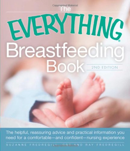 The Everything Breastfeeding Book: The Helpful, Reassuring Advice and Practical Information You Need for a Comfortable and Confident Nursing Experience