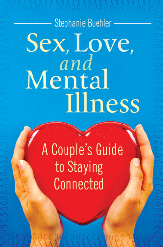 Sex, Love, and Mental Illness: A Couple's Guide to Staying Connected