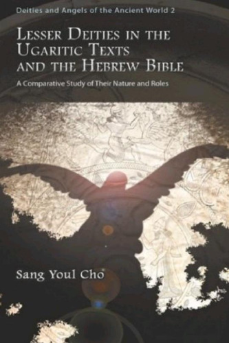 Lesser Deities in the Ugaritic Texts and the Hebrew Bible: A Comparative Study of their Nature and Roles