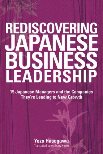 Rediscovering Japanese Business Leadership: 15 Japanese Managers and the Companies They're Leading to New Growth