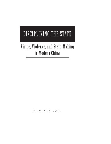 Disciplining the State: Virtue, Violence, and State-Making in Modern China (Harvard East Asian Monographs)