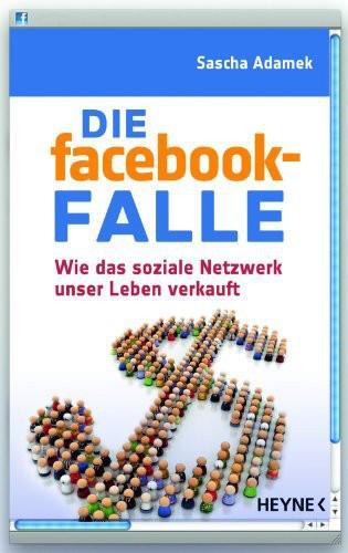 Die facebook-Falle: Wie das soziale Netzwerk unser Leben verkauft