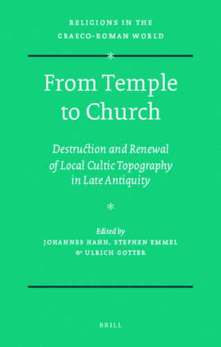 From Temple to Church: Destruction and Renewal of Local Cultic Topography in Late Antiquity (Religions in the Graeco-Roman World)