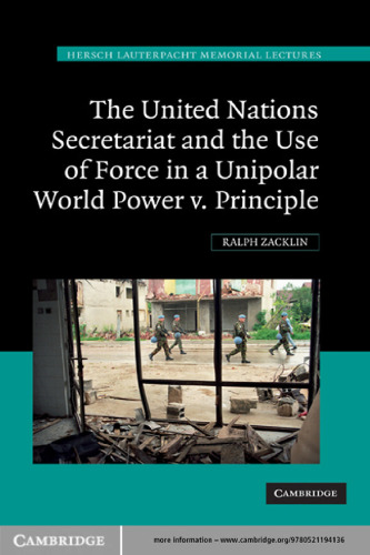 The United Nations Secretariat and the Use of Force in a Unipolar World: Power v.  Principle (Hersch Lauterpacht Memorial Lectures)