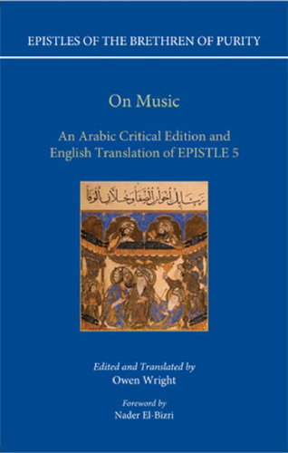 EPISTLES OF THE BRETHREN OF PURITY. On Music. An Arabic Critical Edition and English Translation of EPISTLE 5 Edited and Translated