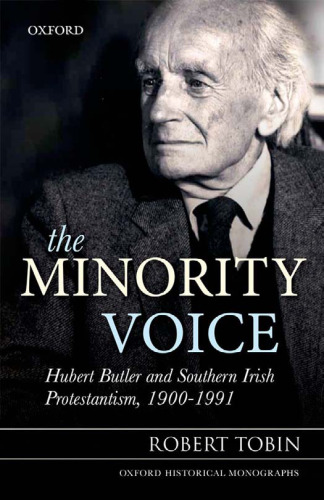 The Minority Voice: Hubert Butler and Southern Irish Protestantism, 1900-1991 (Oxford Historical Monographs)