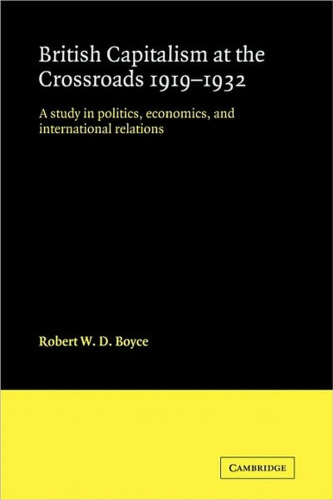 British Capitalism at the Crossroads, 1919-1932: A Study in Politics, Economics, and International Relations