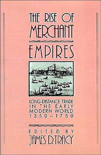 The Rise of Merchant Empires: Long Distance Trade in the Early Modern World 1350-1750 (Studies in Comparative Early Modern History)