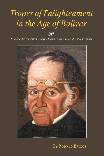 Tropes of Enlightenment in the Age of Bolivar: Simon Rodriguez and the American Essay at Revolution