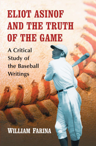 Eliot Asinof and the Truth of the Game: A Critical Study of the Baseball Writings