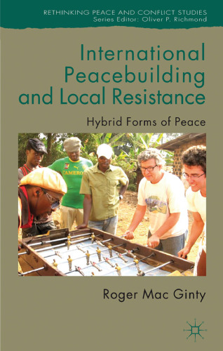 International Peacebuilding and Local Resistance: Hybrid Forms of Peace (Rethinking Peace and Conflict Studies)