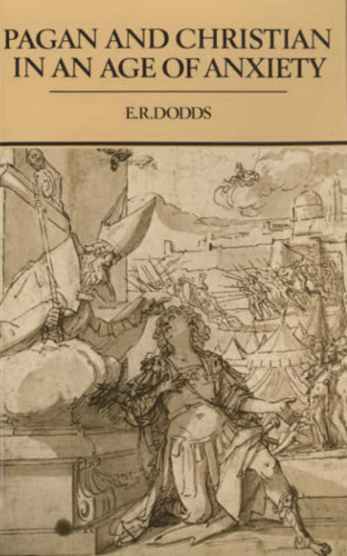 Pagan and Christian in an Age of Anxiety. Some Aspects of Religious Experience from Marcus Aurelius to Constantine