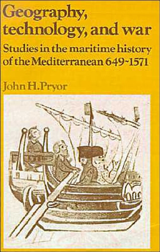 Geography, Technology, and War: Studies in the Maritime History of the Mediterranean, 649-1571 (Past and Present Publications)