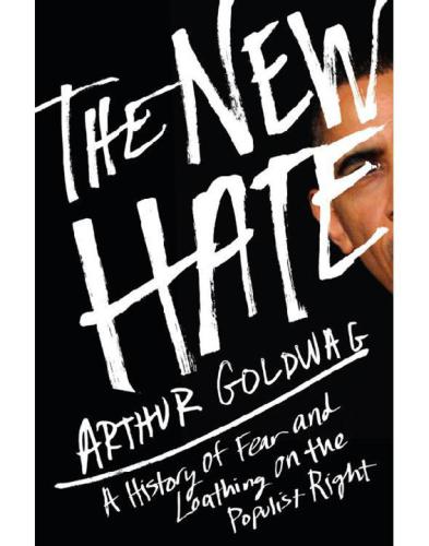 The New Hate: A History of Fear and Loathing on the Populist Right
