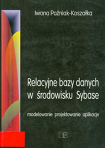 Relacyjne bazy danych w środowisku Sybase: modelowanie, projektowanie, aplikacje