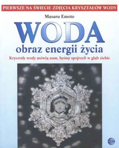Woda: obraz energii życia: kryształy wody mówią nam, byśmy spojrzeli w głąb siebie