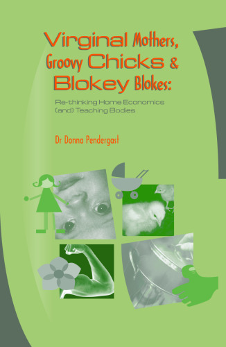 Virginal Mothers, Groovy Chicks & Blokey Blokes: Re-thinking Home Economics (and) Teaching Bodies