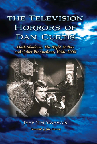 The Television Horrors of Dan Curtis: Dark Shadows, The Night Stalker and Other Productions, 1966-2006