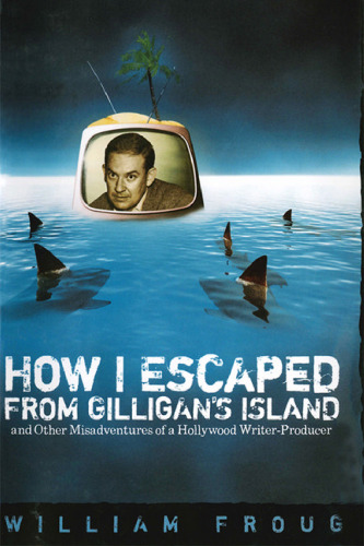 How I Escaped from Gilligan's Island: And Other Misadventures of a Hollywood Writer-Producer (Ray and Pat Browne Book)