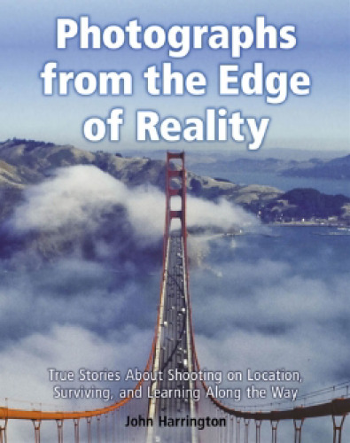 Photographs from the Edge of Reality: True Stories About Shooting on Location, Surviving, and Learning Along the Way