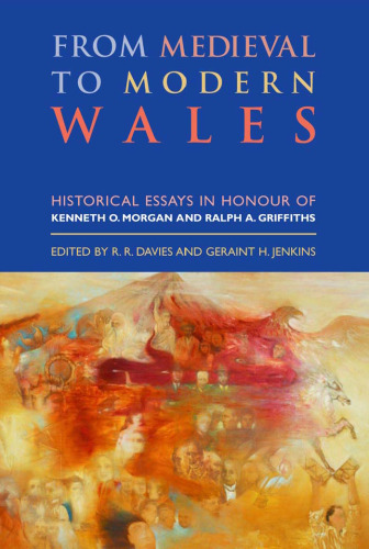 From Medieval to Modern Wales: Historical Essays in Honour of Kenneth O. Morgan and Ralph A. Griffiths
