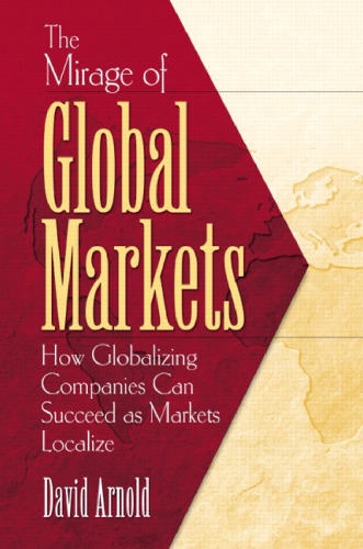 The Mirage of Global Markets: How Globalizing Companies Can Succeed as Markets Localize