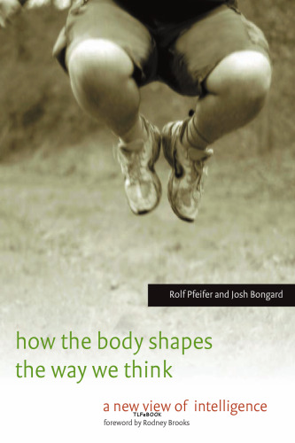 How the Body Shapes the Way We Think: A New View of Intelligence (Bradford Books)