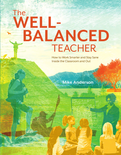 The Well-Balanced Teacher: How to Work Smarter and Stay Sane Inside the Classroom and Out