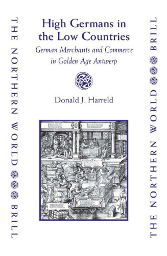 High Germans in the Low Countries: German Merchants and Commerce in Golden Age Antwerp (The Northern World)