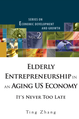 Elderly Entrepreneurship in an Aging US Economy: It's Never Too Late (Series on Economic Development and Growth Vol. 2)