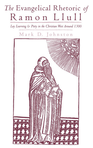 The Evangelical Rhetoric of Ramon Llull: Lay Learning and Piety in the Christian West Around 1300