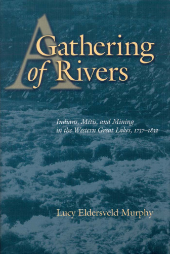 A Gathering of Rivers: Indians, Metis, and Mining in the Western Great Lakes, 1737-1832