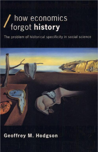 How Economics Forgot History: The Problem of Historical Specificity in Social Science (Economics as Social Theory)