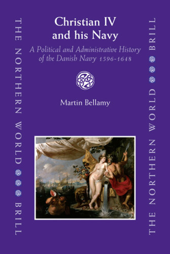 Christian IV and His Navy: A Political and Administrative History of the Danish Navy, 1596-1648 (Northern World)