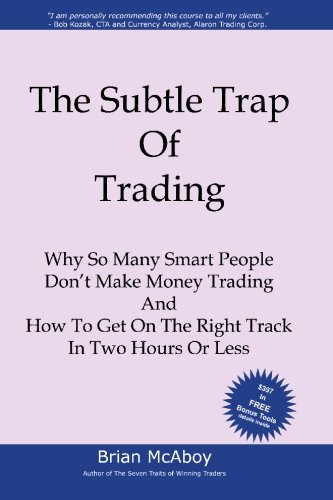 The Subtle Trap of Trading: Why So Many Smart People Don't Make Money Trading, And How To Get On The Right Track In Less Than Two Hours