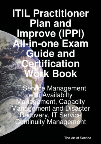 ITIL Practitioner Plan and Improve (IPPI) All-in-one Exam Guide and Certification Work book; IT Service Management with Availabilty Management, Capacity ... Recovery, IT Service Continuity Management