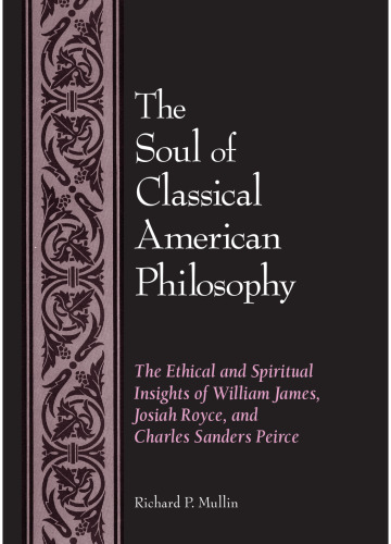 The Soul of Classical American Philosophy: The Ethical and Spiritual Insights of William James, Josiah Royce, and Charles Sanders Pierce