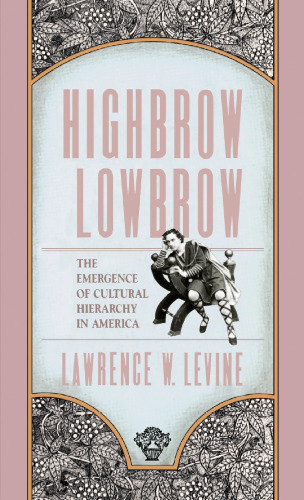 Highbrow Lowbrow: The Emergence of Cultural Hierarchy in America (The William E. Massey Sr. Lectures in the History of American Civilization)