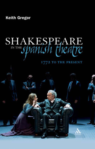 Shakespeare in the Spanish Theatre: 1772 to the Present (Continuum Shakespeare Studies)