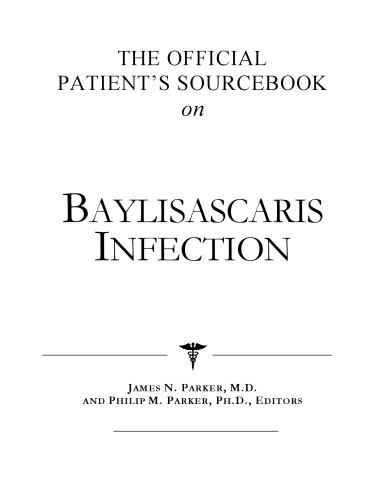 The Official Patient's Sourcebook on Baylisascaris Infection: A Revised and Updated Directory for the Internet Age