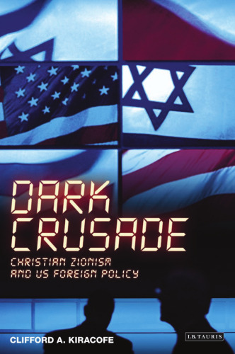 Dark Crusade: Christian Zionism and US Foreign Policy (International Library of Political Studies)