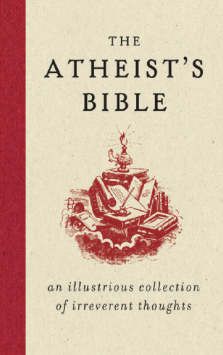The Atheist's Bible: An Illustrious Collection of Irreverent Thoughts