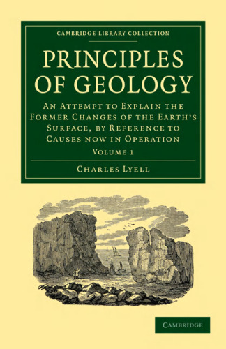 Principles of Geology, Volume 1: An Attempt to Explain the Former Changes of the Earth’s Surface, by Reference to Causes now in Operation
