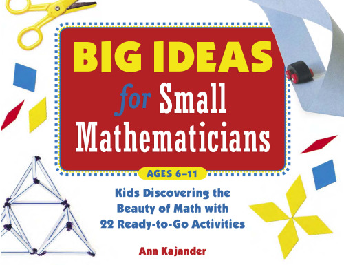 Big Ideas for Small Mathematicians: Kids Discovering the Beauty of Math with 22 Ready-to-Go Activities