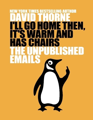 I'll Go Home Then, It's Warm and Has Chairs: The Unpublished Emails.