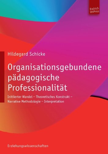 Organisationsgebundene pädagogische Professionalität: Untertitel Initiierter Wandel - Theoretisches Konstrukt - Narrative Methodologie - Interpretation